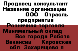 Продавец-консультант › Название организации ­ Bona Dea, ООО › Отрасль предприятия ­ Розничная торговля › Минимальный оклад ­ 80 000 - Все города Работа » Вакансии   . Кировская обл.,Захарищево п.